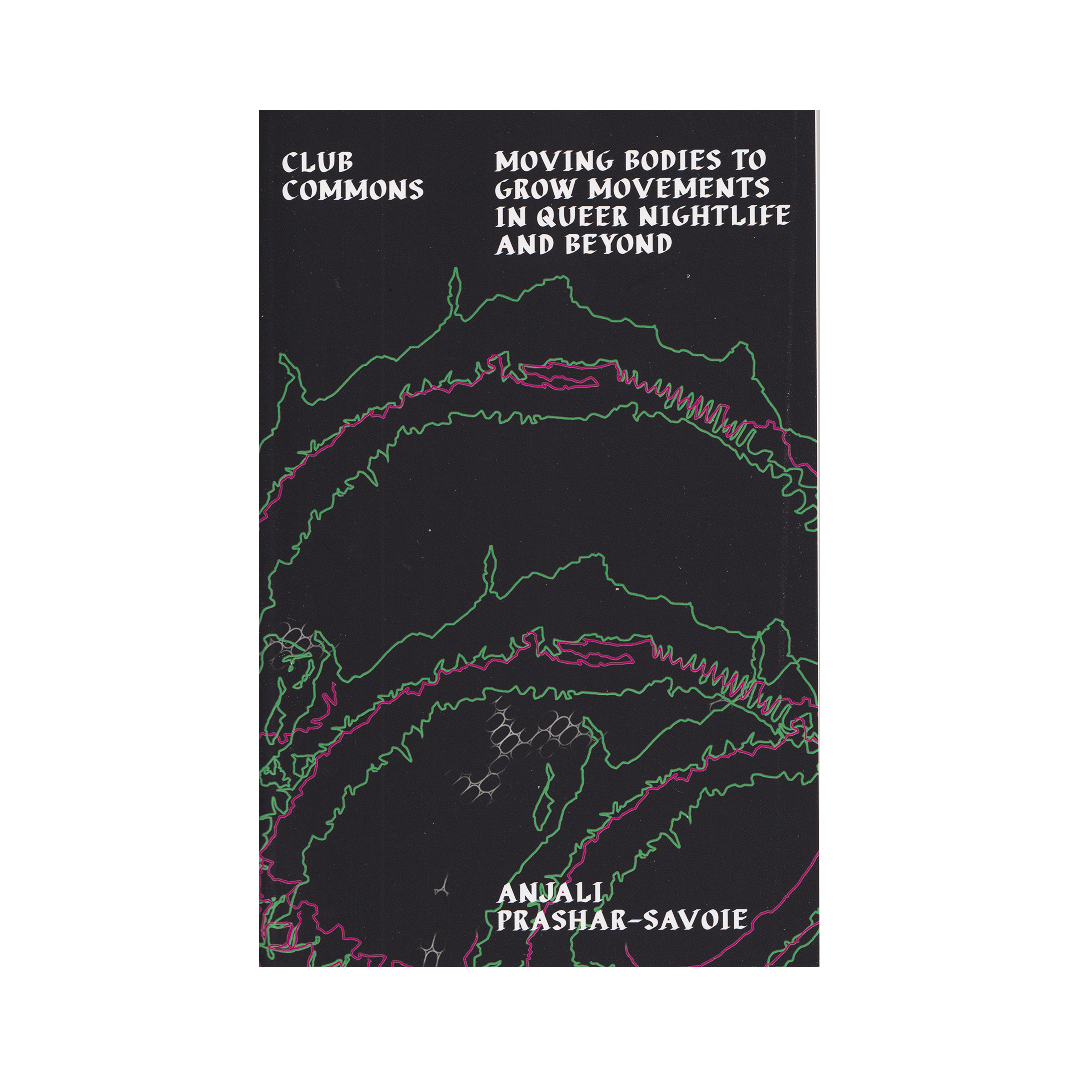 Anjali‬‭ Prashar-Savoie - Club Commons: Moving Bodies to Grow Movements‬ ‭in Queer Nightlife & Beyond‬