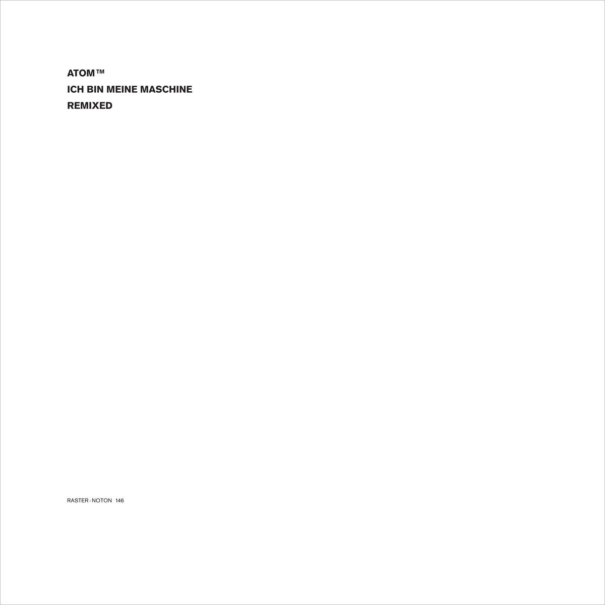 Atom™ - Ich Bin Meine Maschine - Remixed | Raster-Noton (R-N 146) - main